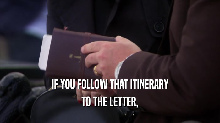 IF YOU FOLLOW THAT ITINERARY TO THE LETTER, 