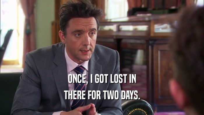 ONCE, I GOT LOST IN THERE FOR TWO DAYS. 