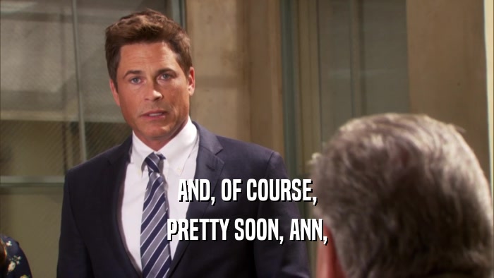 AND, OF COURSE, PRETTY SOON, ANN, 