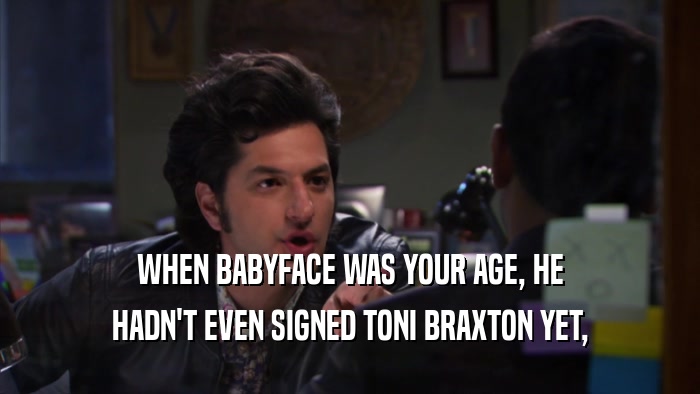 WHEN BABYFACE WAS YOUR AGE, HE HADN'T EVEN SIGNED TONI BRAXTON YET, 