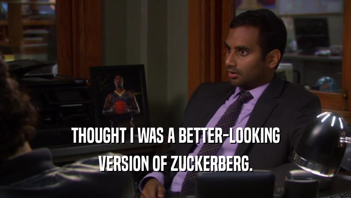 THOUGHT I WAS A BETTER-LOOKING VERSION OF ZUCKERBERG. 