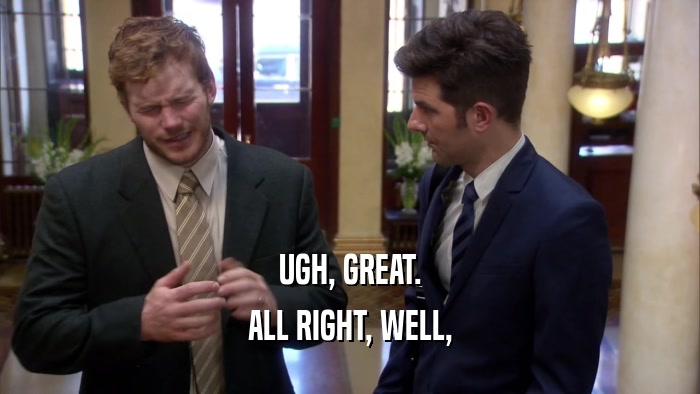 UGH, GREAT. ALL RIGHT, WELL, 