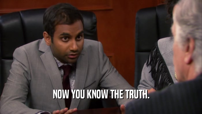 NOW YOU KNOW THE TRUTH.  