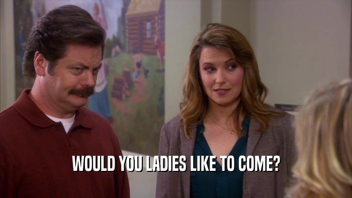 WOULD YOU LADIES LIKE TO COME?  