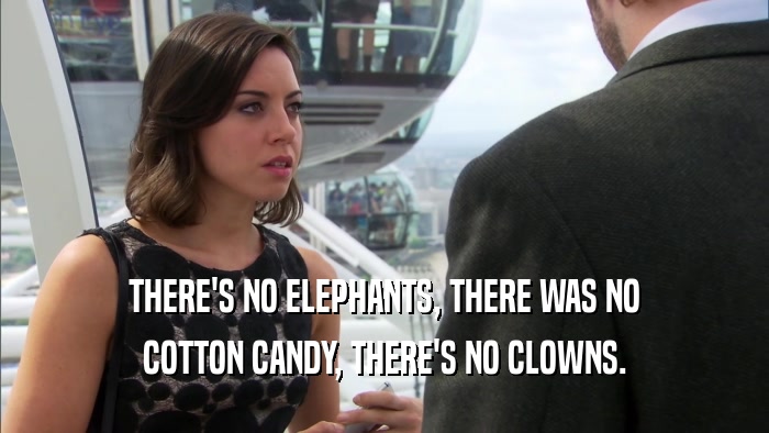 THERE'S NO ELEPHANTS, THERE WAS NO COTTON CANDY, THERE'S NO CLOWNS. 