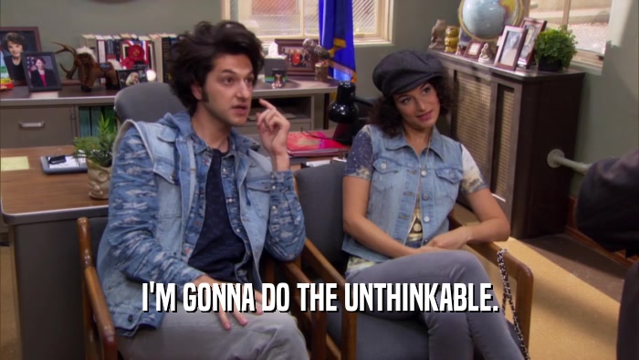 I'M GONNA DO THE UNTHINKABLE.  