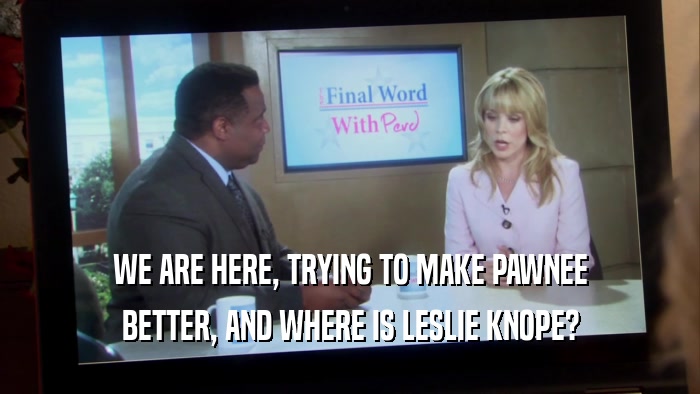 WE ARE HERE, TRYING TO MAKE PAWNEE BETTER, AND WHERE IS LESLIE KNOPE? 