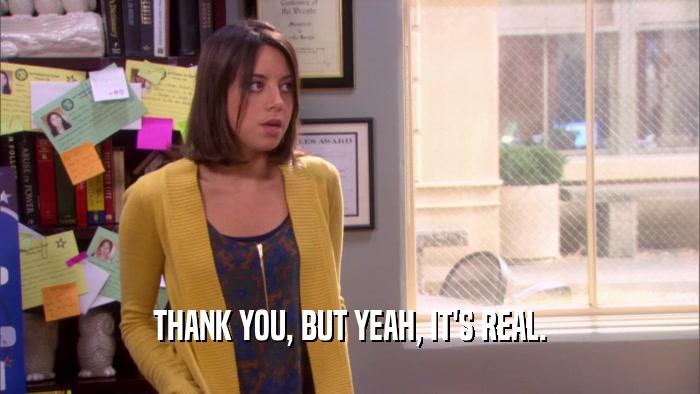 THANK YOU, BUT YEAH, IT'S REAL.  