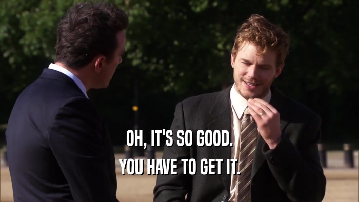 OH, IT'S SO GOOD. YOU HAVE TO GET IT. 