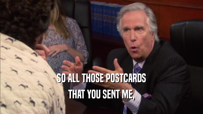 SO ALL THOSE POSTCARDS THAT YOU SENT ME, 