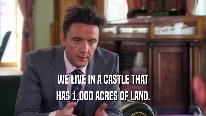 WE LIVE IN A CASTLE THAT HAS 1,000 ACRES OF LAND. 