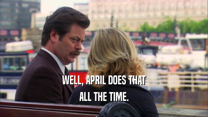 WELL, APRIL DOES THAT ALL THE TIME. 