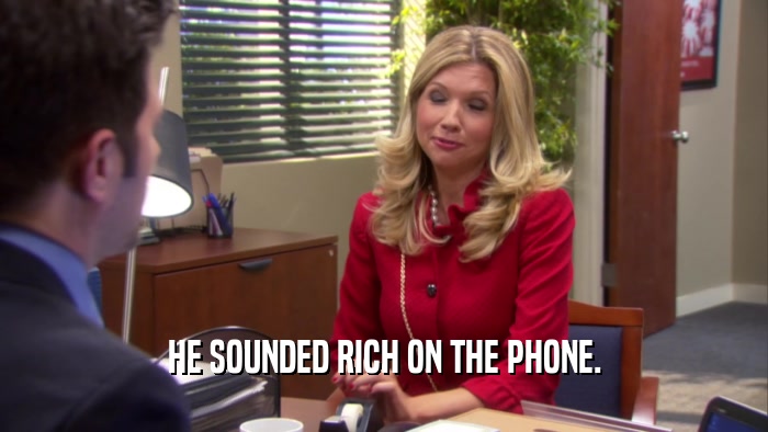 HE SOUNDED RICH ON THE PHONE.  