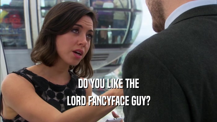 DO YOU LIKE THE LORD FANCYFACE GUY? 