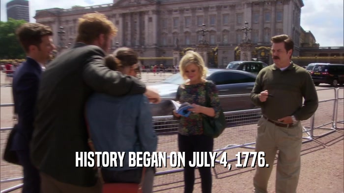 HISTORY BEGAN ON JULY 4, 1776.  