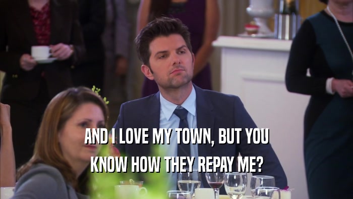 AND I LOVE MY TOWN, BUT YOU KNOW HOW THEY REPAY ME? 