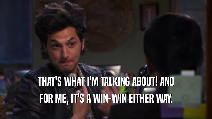 THAT'S WHAT I'M TALKING ABOUT! AND FOR ME, IT'S A WIN-WIN EITHER WAY. 