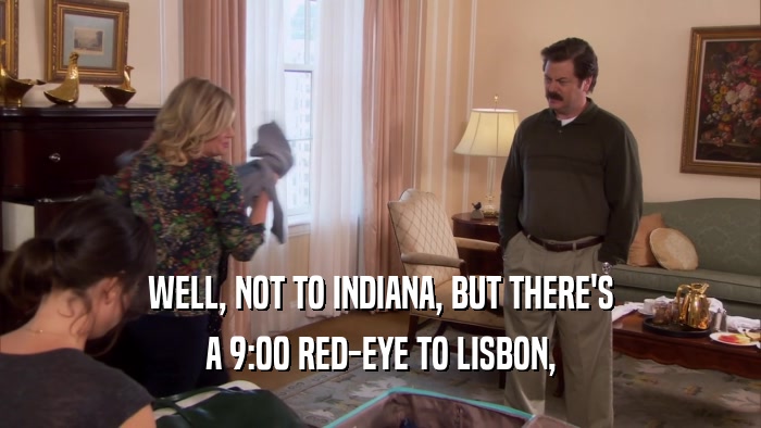 WELL, NOT TO INDIANA, BUT THERE'S A 9:00 RED-EYE TO LISBON, 