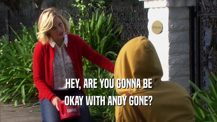 HEY, ARE YOU GONNA BE OKAY WITH ANDY GONE? 