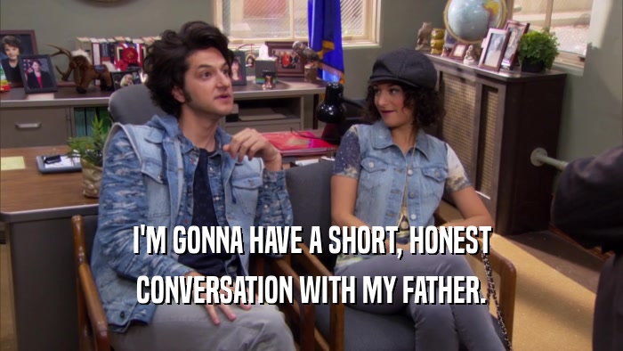 I'M GONNA HAVE A SHORT, HONEST CONVERSATION WITH MY FATHER. 