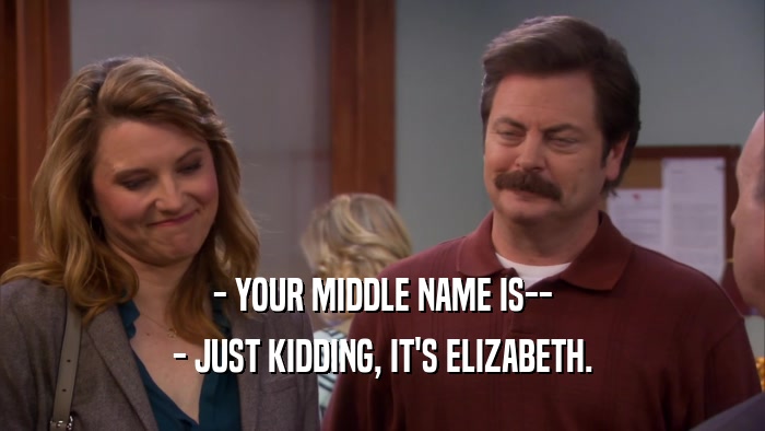 - YOUR MIDDLE NAME IS-- - JUST KIDDING, IT'S ELIZABETH. 