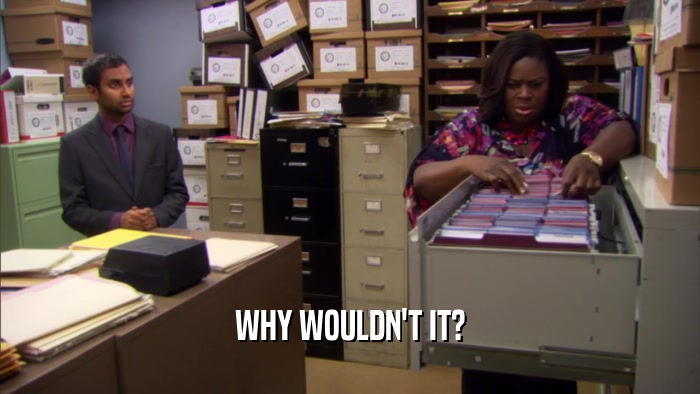 WHY WOULDN'T IT?  