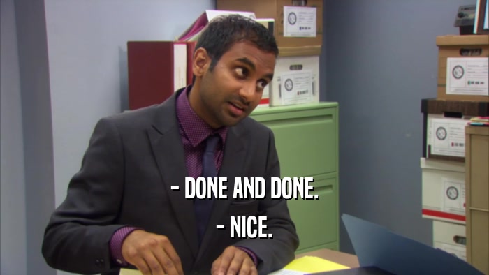 - DONE AND DONE. - NICE. 