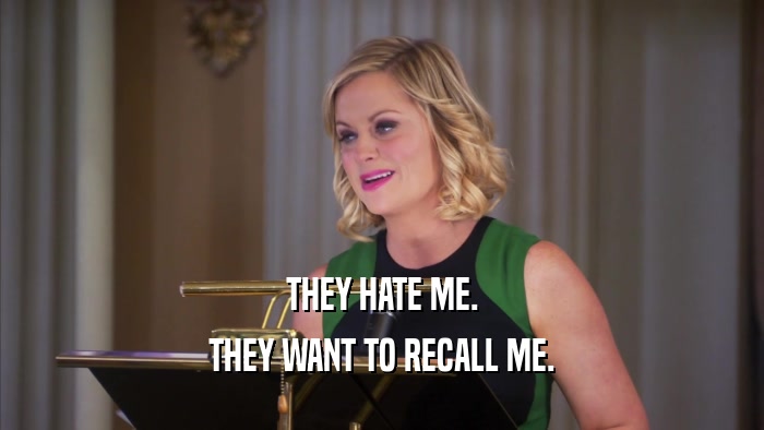 THEY HATE ME. THEY WANT TO RECALL ME. 