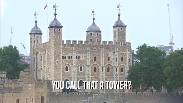 YOU CALL THAT A TOWER?  
