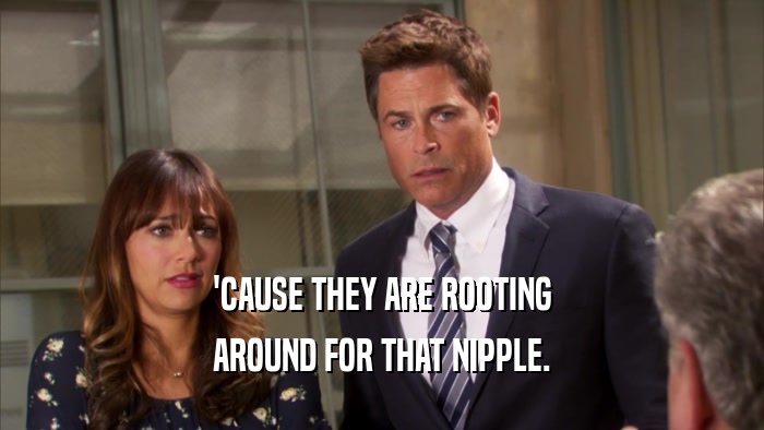 'CAUSE THEY ARE ROOTING AROUND FOR THAT NIPPLE. 