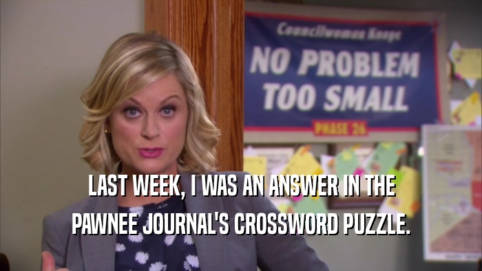 LAST WEEK, I WAS AN ANSWER IN THE PAWNEE JOURNAL'S CROSSWORD PUZZLE. 