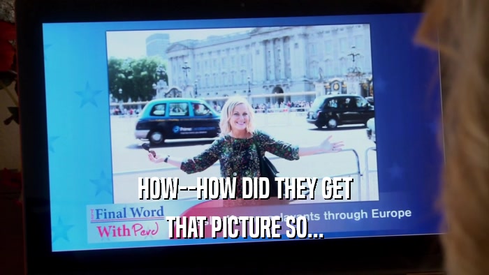 HOW--HOW DID THEY GET THAT PICTURE SO... 