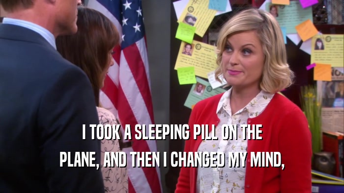 I TOOK A SLEEPING PILL ON THE PLANE, AND THEN I CHANGED MY MIND, 