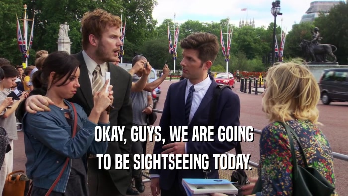 OKAY, GUYS, WE ARE GOING TO BE SIGHTSEEING TODAY. 
