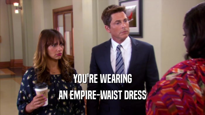 YOU'RE WEARING AN EMPIRE-WAIST DRESS 