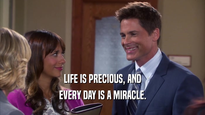 LIFE IS PRECIOUS, AND EVERY DAY IS A MIRACLE. 