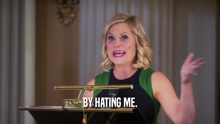 BY HATING ME.  