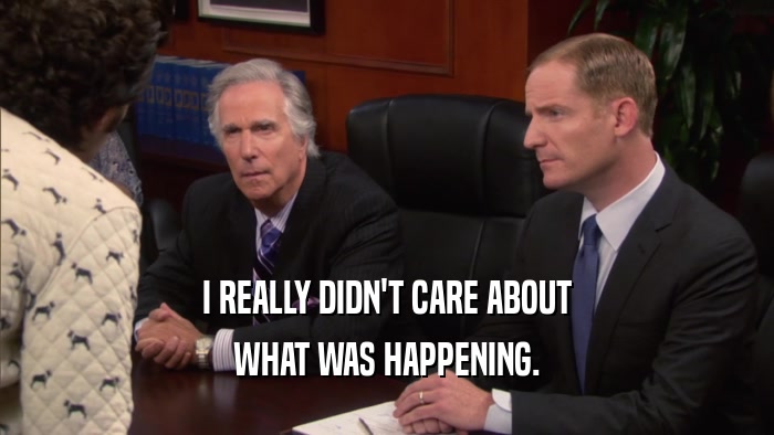 I REALLY DIDN'T CARE ABOUT WHAT WAS HAPPENING. 
