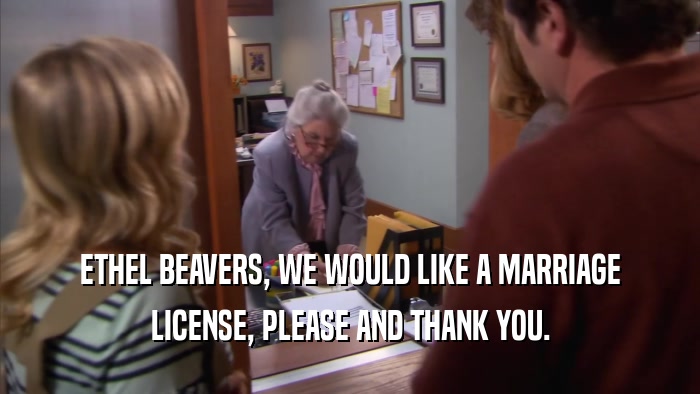 ETHEL BEAVERS, WE WOULD LIKE A MARRIAGE LICENSE, PLEASE AND THANK YOU. 