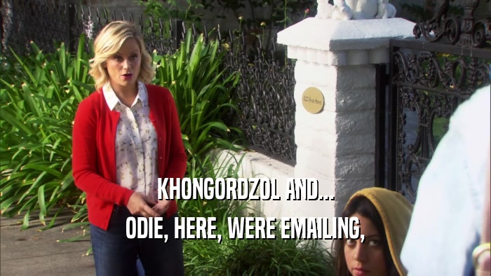 KHONGORDZOL AND... ODIE, HERE, WERE EMAILING, 