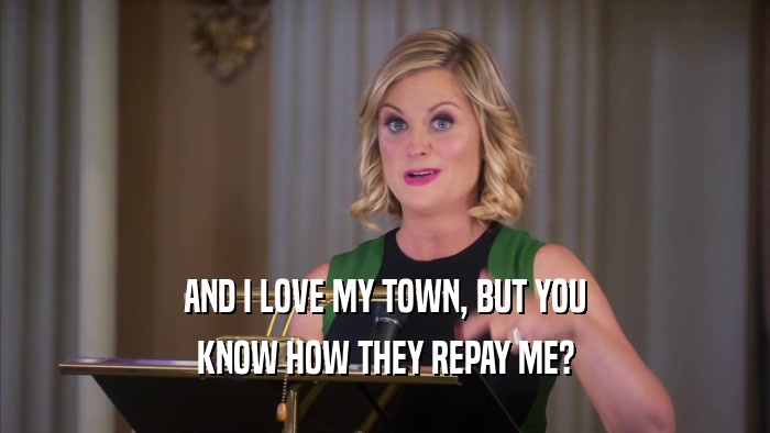 AND I LOVE MY TOWN, BUT YOU KNOW HOW THEY REPAY ME? 