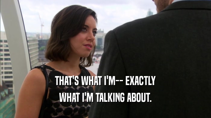 THAT'S WHAT I'M-- EXACTLY WHAT I'M TALKING ABOUT. 