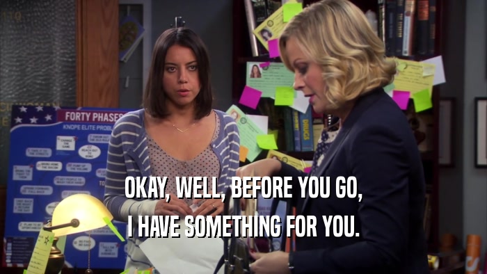 OKAY, WELL, BEFORE YOU GO, I HAVE SOMETHING FOR YOU. 