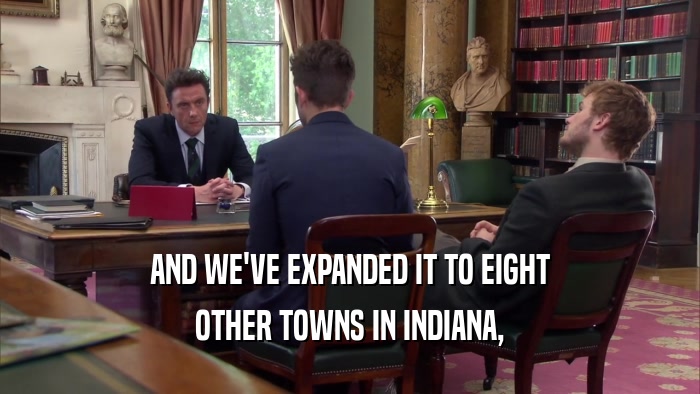 AND WE'VE EXPANDED IT TO EIGHT OTHER TOWNS IN INDIANA, 