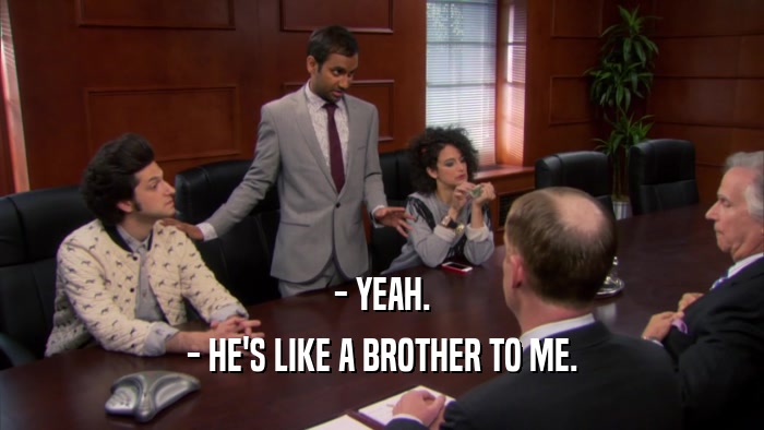- YEAH. - HE'S LIKE A BROTHER TO ME. 