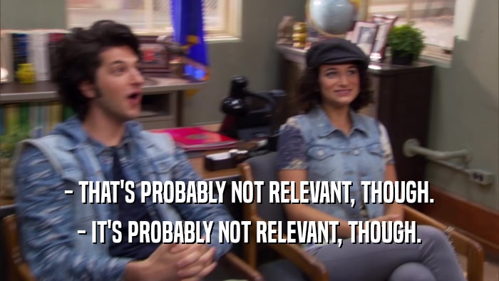 - THAT'S PROBABLY NOT RELEVANT, THOUGH. - IT'S PROBABLY NOT RELEVANT, THOUGH. 