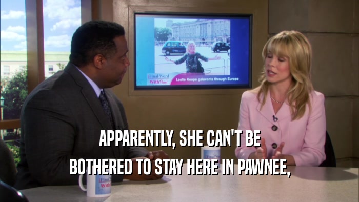 APPARENTLY, SHE CAN'T BE BOTHERED TO STAY HERE IN PAWNEE, 