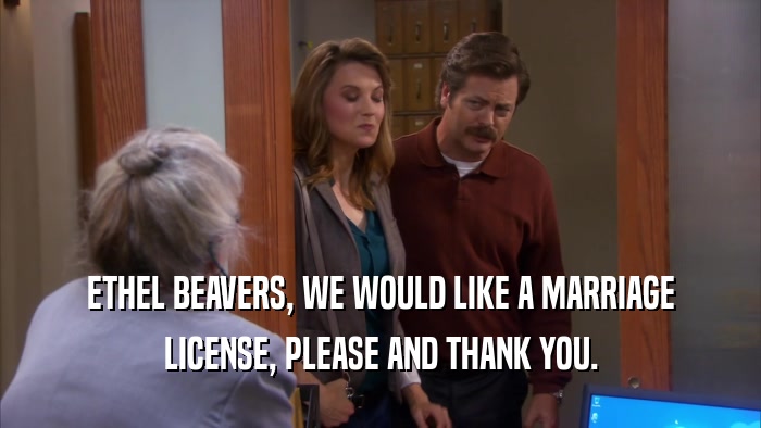 ETHEL BEAVERS, WE WOULD LIKE A MARRIAGE LICENSE, PLEASE AND THANK YOU. 
