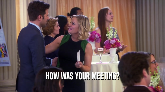 HOW WAS YOUR MEETING?  