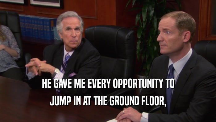 HE GAVE ME EVERY OPPORTUNITY TO JUMP IN AT THE GROUND FLOOR, 